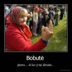 Bobutė  - įdomu .. iš kur ji tai išmoko . 