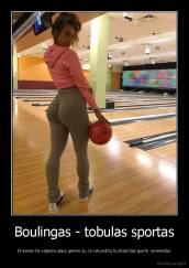 Boulingas - tobulas sportas - Iš esmės tai valanda alaus gėrimo su 10 sekundžių trunkančiais sporto momentais