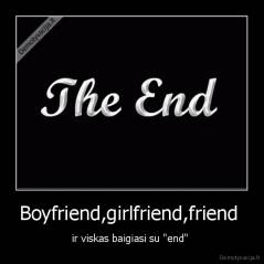Boyfriend,girlfriend,friend  - ir viskas baigiasi su "end" 