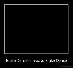 Brake Dance is always Brake Dance - 