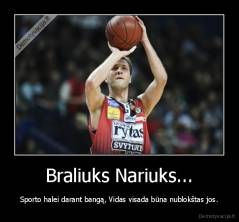 Braliuks Nariuks... - Sporto halei darant bangą, Vidas visada būna nublokštas jos.