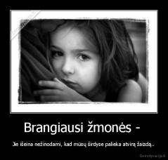 Brangiausi žmonės -  - Jie išeina nežinodami, kad mūsų širdyse palieka atvirą žaizdą..