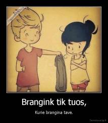 Brangink tik tuos, - Kurie brangina tave.