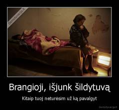 Brangioji, išjunk šildytuvą - Kitaip tuoj neturėsim už ką pavalgyt