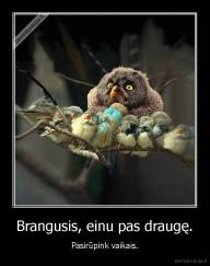 Brangusis, einu pas draugę. - Pasirūpink vaikais.