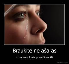 Braukite ne ašaras - o žmones, kurie privertė verkti