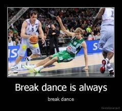 Break dance is always - break dance