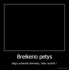 Breikerio petys - Jeigu sulaukei dėmesio, laiku sustok !