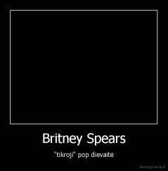 Britney Spears - "tikroji" pop dievaitė