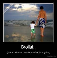 Broliai.. - Įskaudinsi mano sesutę - sudaužysiu galvą.