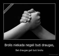 Brolis niekada negali buti draugas, - Bet draugas gali buti broliu