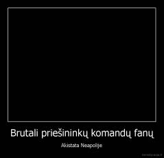 Brutali priešininkų komandų fanų - Akistata Neapolije