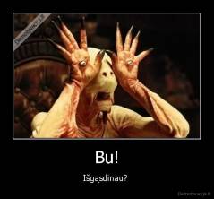 Bu! - Išgąsdinau? 