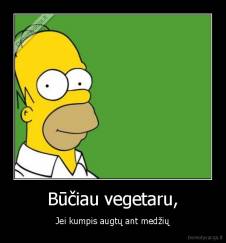 Būčiau vegetaru, - Jei kumpis augtų ant medžių