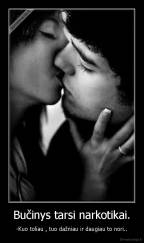 Bučinys tarsi narkotikai. - -Kuo toliau , tuo dažniau ir daugiau to nori..