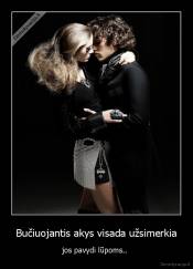 Bučiuojantis akys visada užsimerkia - jos pavydi lūpoms.. 