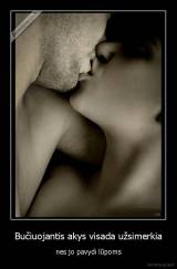 Bučiuojantis akys visada užsimerkia - nes jo pavydi lūpoms