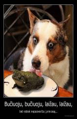 Bučiuoju, bučiuoju, laižau, laižau, - bet vistiek nepasiverčia į princesę...