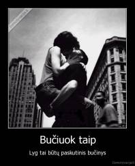 Bučiuok taip - Lyg tai būtų paskutinis bučinys
