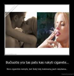 Bučiuotis yra tas pats kas rukyti cigarete... - Nors cigaretės nemylis, bet šiokį tokį malonumą jauti rukydama...