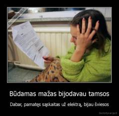 Būdamas mažas bijodavau tamsos - Dabar, pamatęs sąskaitas už elektrą, bijau šviesos