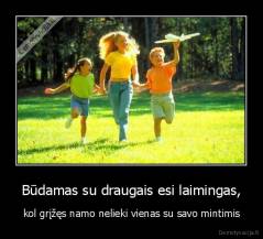 Būdamas su draugais esi laimingas, - kol grįžęs namo nelieki vienas su savo mintimis