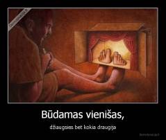 Būdamas vienišas, - džiaugsies bet kokia draugija