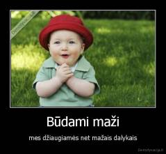 Būdami maži - mes džiaugiamės net mažais dalykais