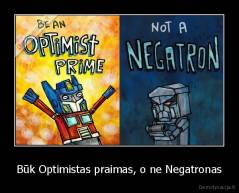 Būk Optimistas praimas, o ne Negatronas - 