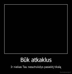 Būk atkaklus - Ir niekas Tau nesutrukdys pasiektį tikslą