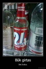 Būk girtas - Bet žvalus.