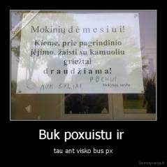 Buk poxuistu ir  - tau ant visko bus px