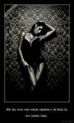 Būk tas, kurio man niekas nepakeis ir aš būsiu ta, - kuri pakeis visas. 