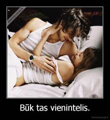 Būk tas vienintelis. - 