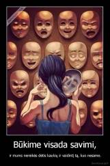 Būkime visada savimi, -  ir mums nereikės dėtis kaukių ir vaidintį tą, kuo nesame.