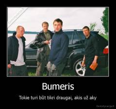 Bumeris - Tokie turi būt tikri draugai, akis už aky