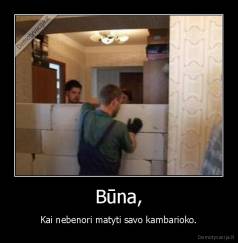 Būna, - Kai nebenori matyti savo kambarioko.