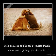 Būna dienų, kai esi pats sau geriausias draugas - - nes turėti tikrą draugą yra labai sunku...