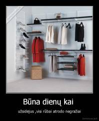 Būna dienų kai  - užsidėjus ,visi rūbai atrodo negražiai
