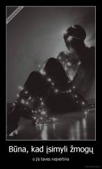 Būna, kad įsimyli žmogų - o jis taves neįvertina