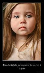 Būna, kai ją laikai savo geriause drauge, bet ji - tavęs ne