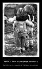 Būna kai už draugo akių nepagalvojęs pasakai daug  - baisių dalykų apie jįo kai jis apie juos sužino,jau būna per vėlu pasiaiškinimui