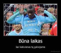 Būna laikas - kai kiekvienas tą galvojame