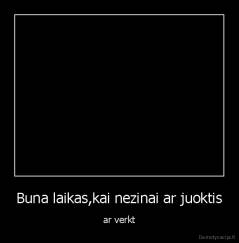 Buna laikas,kai nezinai ar juoktis - ar verkt