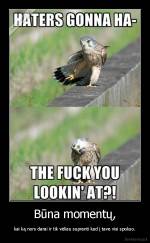 Būna momentų, - kai ką nors darai ir tik vėliau supranti kad į tave visi spokso.