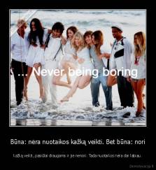 Būna: nėra nuotaikos kažką veikti. Bet būna: nori - kažką veikti, pasiūlai draugams ir jie nenori. Tada nuotaikos nėra dar labiau.