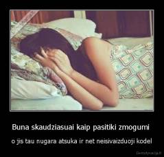 Buna skaudziasuai kaip pasitiki zmogumi  - o jis tau nugara atsuka ir net neisivaizduoji kodel