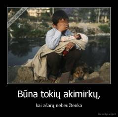 Būna tokių akimirkų, - kai ašarų nebeužtenka