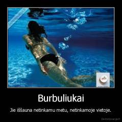 Burbuliukai - Jie iššauna netinkamu metu, netinkamoje vietoje.