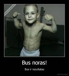 Bus noras! - Bus ir rezultatas